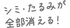 シミ・たるみが全部消える!